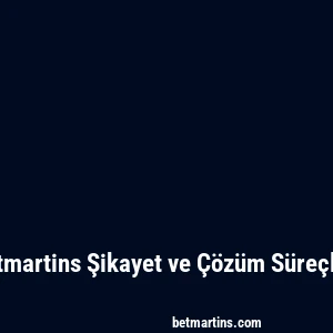 Betmartins Şikayet ve Çözüm Süreçleri